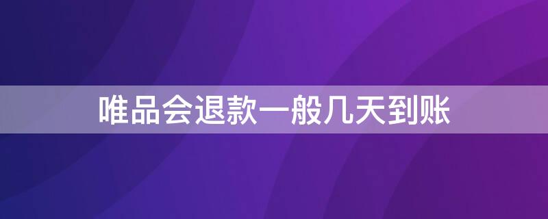 唯品会退款一般几天到账 唯品会退款多久到账?怎样才能知道已退款