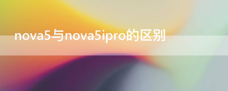 nova5与nova5ipro的区别 nova5pro和nova5ipro有什么区别