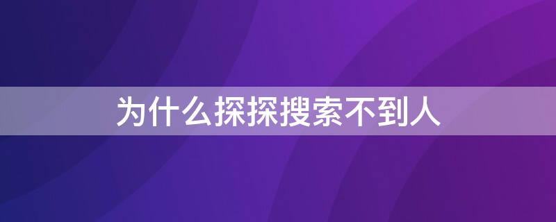 为什么探探搜索不到人（探探搜索不到人是怎么回事）