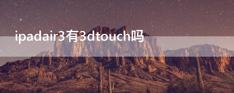 ipadair3有3dtouch吗（ipadair4有3dtouch吗）