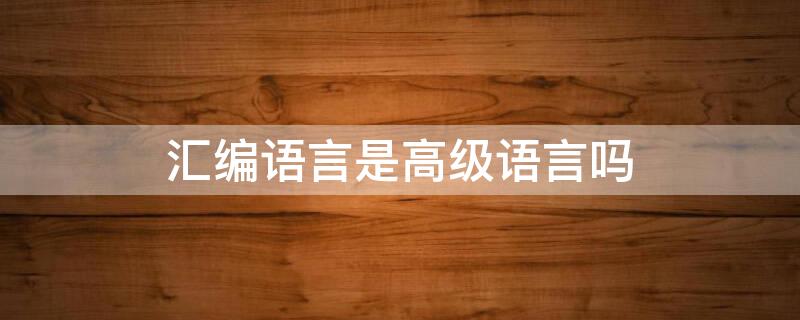 汇编语言是高级语言吗 80x86汇编语言是高级语言吗