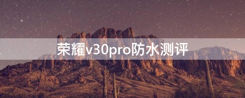 荣耀v30pro防水测评（荣耀v30pro防水实测）