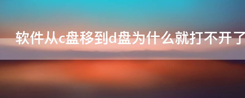 软件从c盘移到d盘为什么就打不开了（为什么c盘的软件移到d盘打不开了）