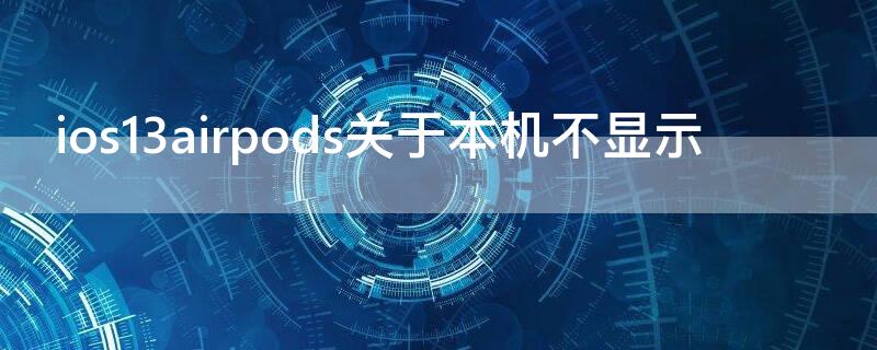 ios13airpods关于本机不显示 ios13不显示AirPods信息