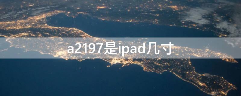 a2197是ipad几寸 ipad型号a2199是几寸的