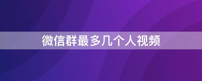 微信群最多几个人视频 微信群最多可以几个人视频