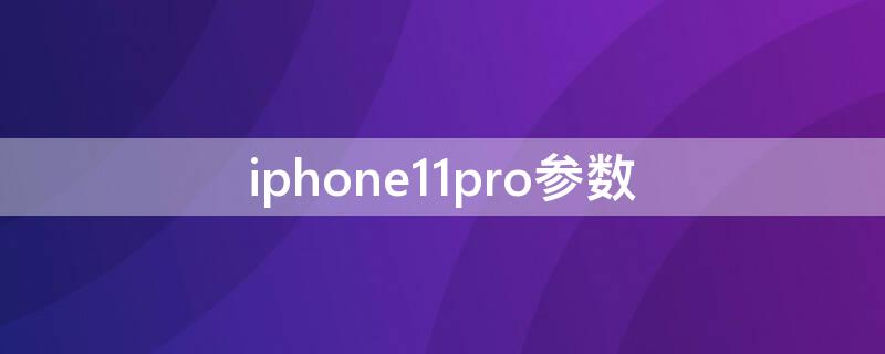 iPhone11pro参数（iphone11pro参数详细）