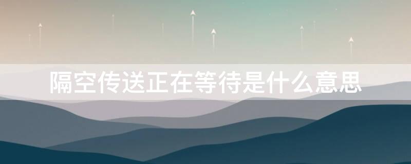 隔空传送正在等待是什么意思