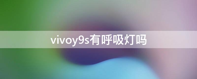 vivoy9s有呼吸灯吗 vivoy9s有没有呼吸灯