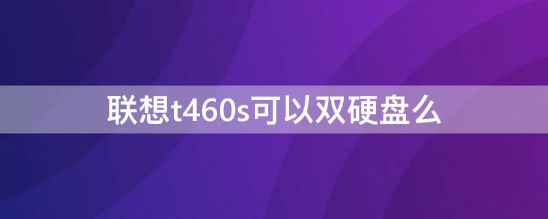 联想t460s可以双硬盘么 t460可以双硬盘吗