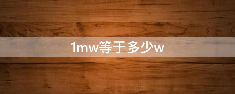 1mw等于多少w（1mw等于多少瓦）