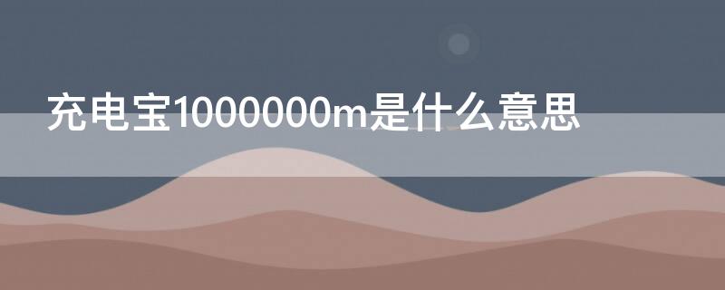 充电宝1000000m是什么意思（充电宝20000000m是什么意思）