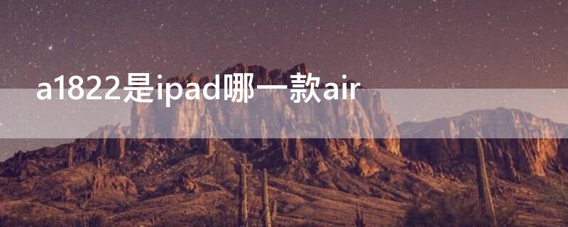 a1822是ipad哪一款air ipad a1822是哪款