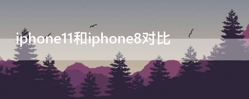 iPhone11和iPhone8对比 iphone11与iphone8对比