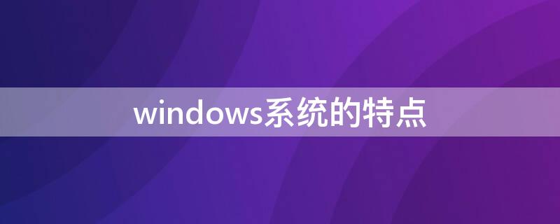 windows系统的特点 windows系统的特点不包括