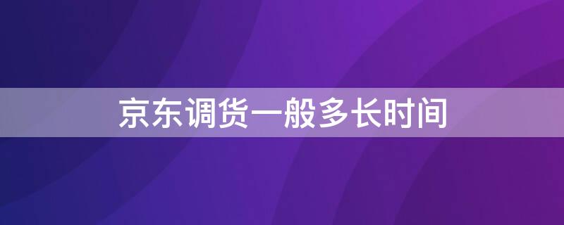 京东调货一般多长时间（京东自营调货要等几天）