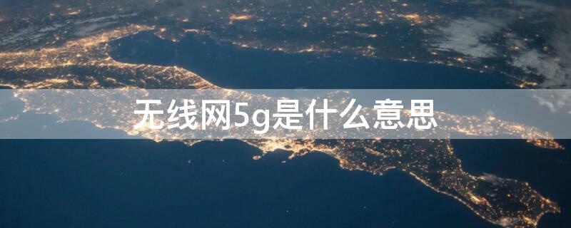 无线网5g是什么意思（无线网5G是什么意思）