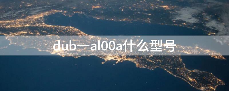 dub一al00a什么型号 dub-al00a什么型号