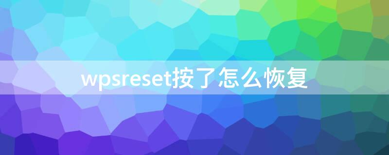 wpsreset按了怎么恢复 wps点了否还能恢复吗