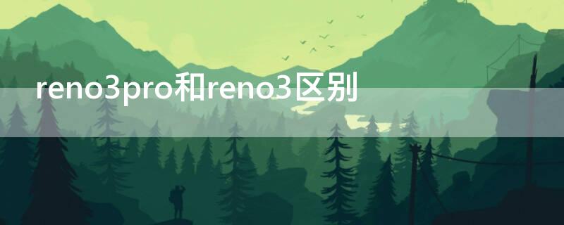 reno3pro和reno3区别 reno3pro与reno4pro区别