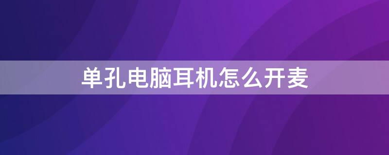 单孔电脑耳机怎么开麦 一个插头的耳机怎么在电脑上开麦