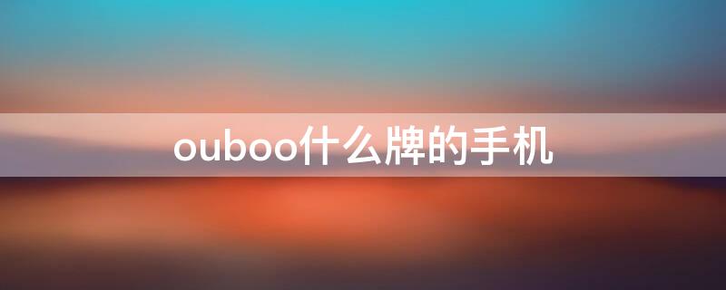 ouboo什么牌的手机 ouboo什么牌的手机多少钱