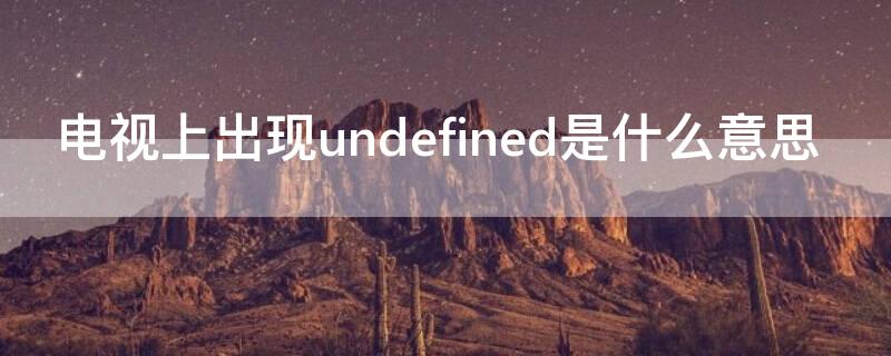 电视上出现undefined是什么意思（电视机右上角显示undefined）