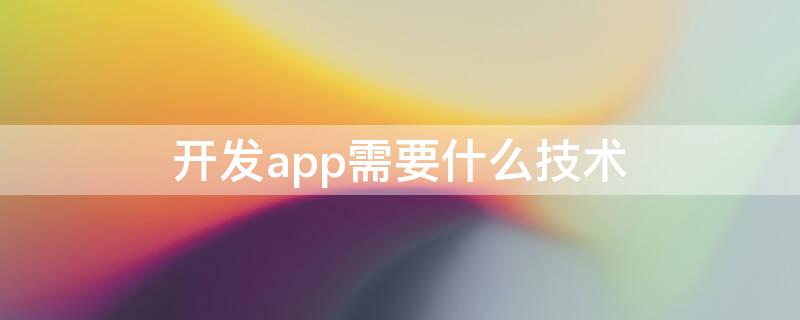 开发app需要什么技术 app用什么技术开发