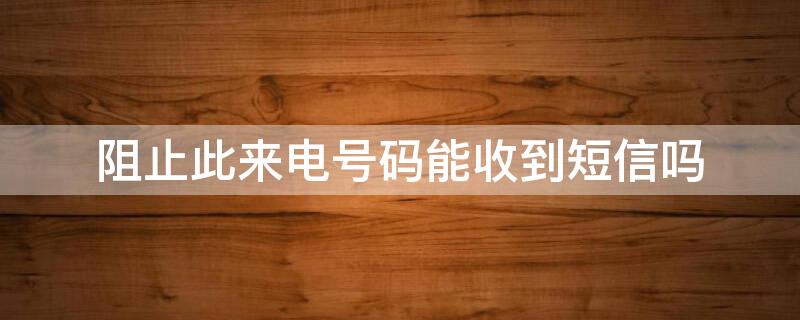 阻止此来电号码能收到短信吗（苹果阻止此来电号码能收到短信吗）