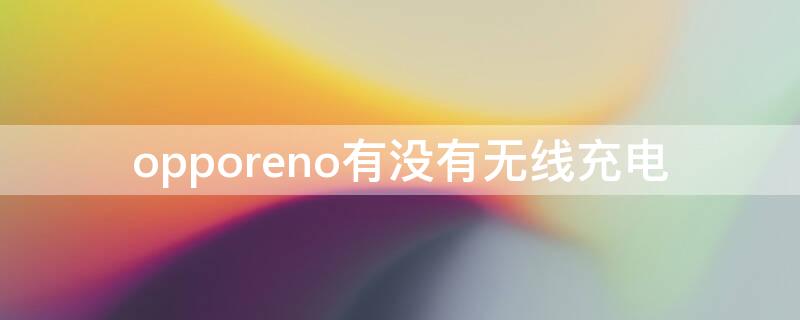 opporeno有没有无线充电（opporeno7有无线充电吗）