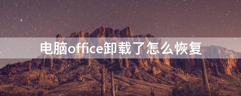 电脑office卸载了怎么恢复（电脑的office卸载了怎么恢复）