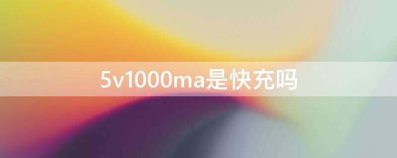 5v1000ma是快充吗 5v1000ma充电快吗