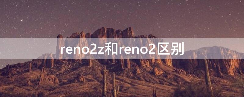 reno2z和reno2区别（reno跟reno2区别）