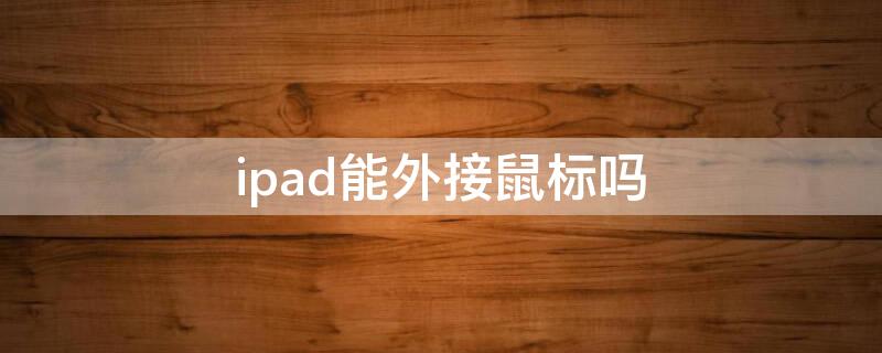 ipad能外接鼠标吗（ipad外接鼠标使用技巧）