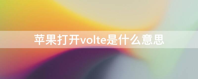 iPhone打开volte是什么意思（iphone打开volte有什么用）