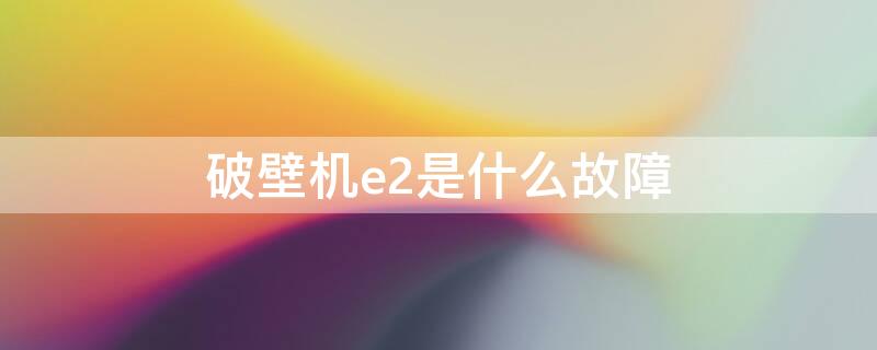 破壁机e2是什么故障（德雁破壁机e2是什么故障）