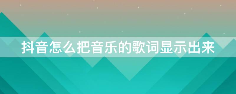 抖音怎么把音乐的歌词显示出来 抖音里的音乐怎样显示歌词