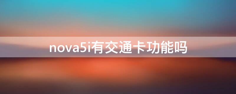 nova5i有交通卡功能吗 华为nova5pro怎么添加交通卡