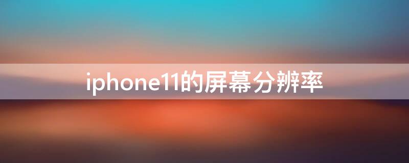 iPhone11的屏幕分辨率（iphone11的屏幕分辨率是多少hz）
