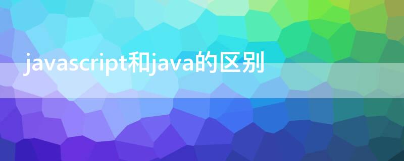 javascript和java的区别 javascript和java的区别关系