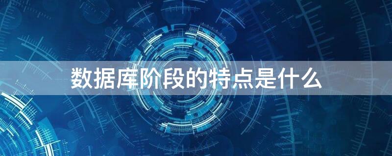 数据库阶段的特点是什么 数据库的特点为什么阶段