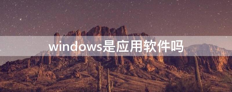 windows是应用软件吗 windows是应用软件吗?