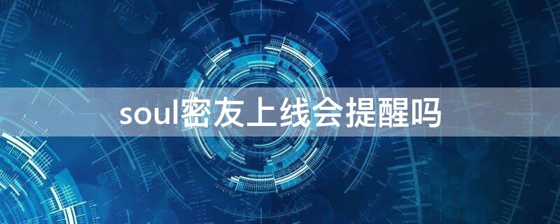 soul密友上线会提醒吗 soul提示密友悄悄上线怎么关闭