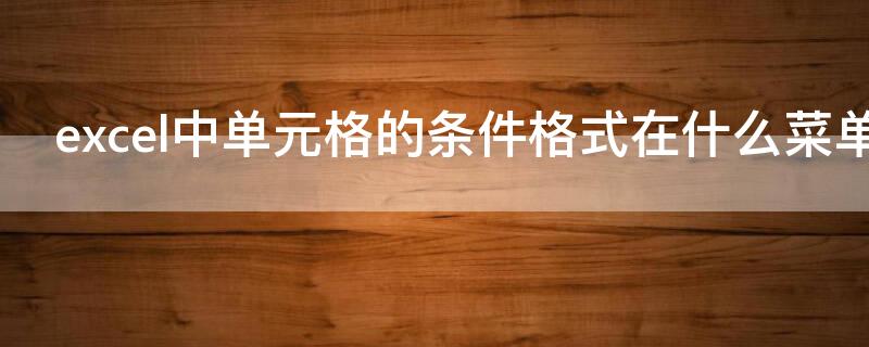 excel中单元格的条件格式在什么菜单中 怎样设定excel的几个单元格的条件格式