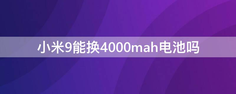 小米9能换4000mah电池吗