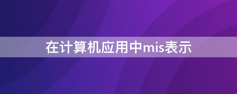 在计算机应用中mis表示 mis是由计算机构成的系统对吗