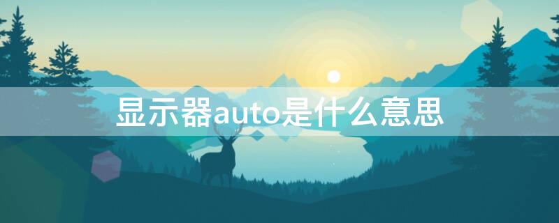 显示器auto是什么意思 显示器auto是什么意思中文