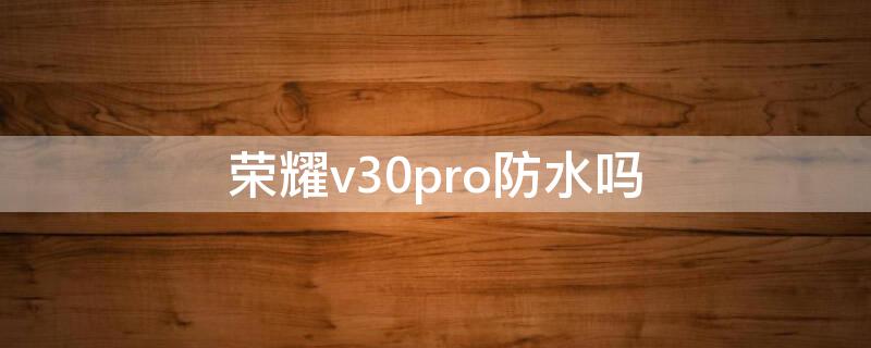 荣耀v30pro防水吗（荣耀v30pro有防水吗）