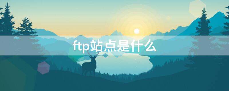 ftp站点是什么（FTP地址是什么）