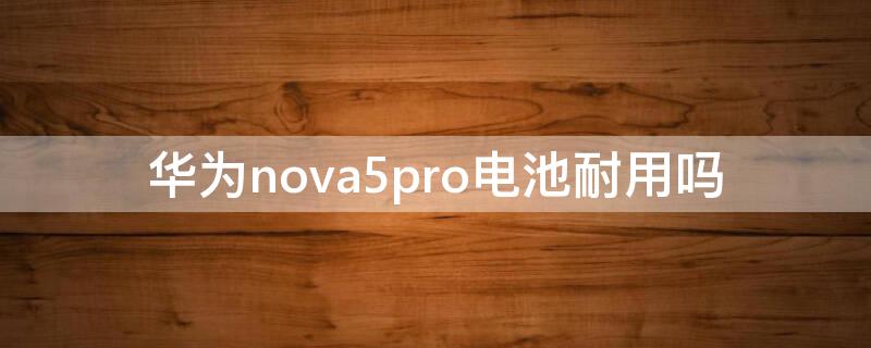 华为nova5pro电池耐用吗（华为nova5i pro电池耐用吗）